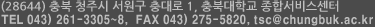 (28644) 충북 청주시 서원구 충대로 1, 충북대학교 종합서비스센터 tel 043)261-3305~7, FAX 043)275-5820,  tsc@chungbuk.ac.kr
