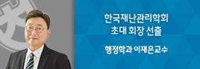 행정학과 이재은 교수, 한국재난관리학회 초대 회장 선출의 사진